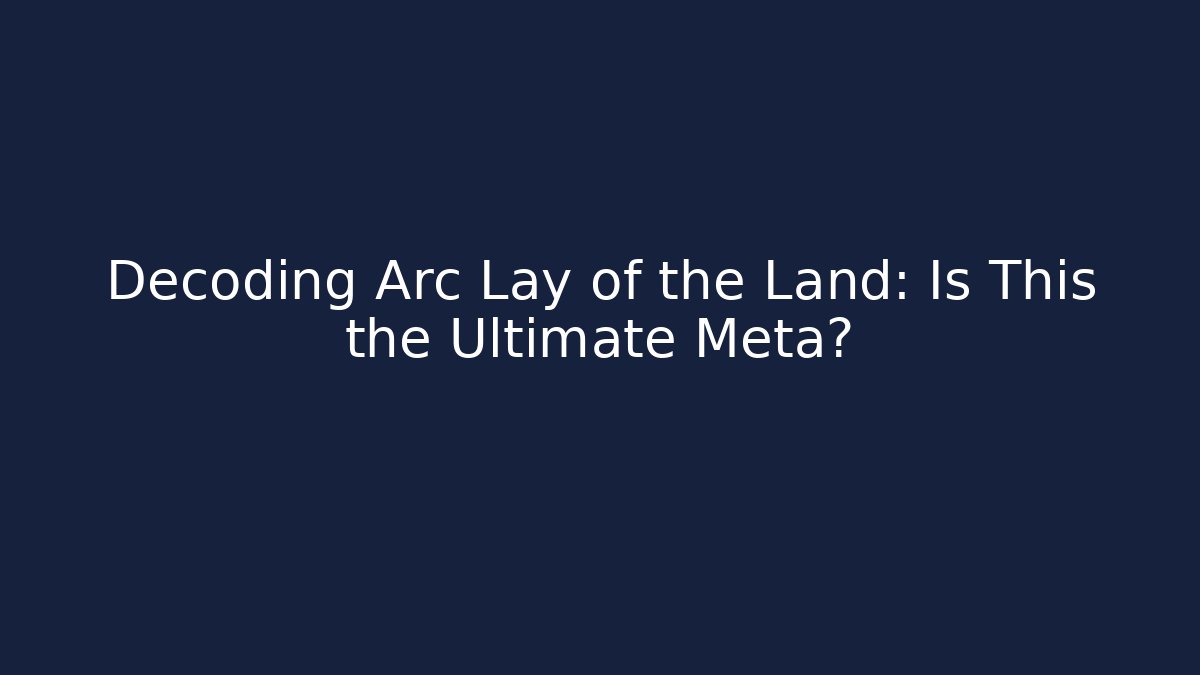 Decoding Arc Lay of the Land: Is This the Ultimate Meta?