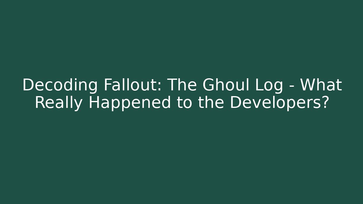 Decoding Fallout: The Ghoul Log – What Really Happened to the Developers?