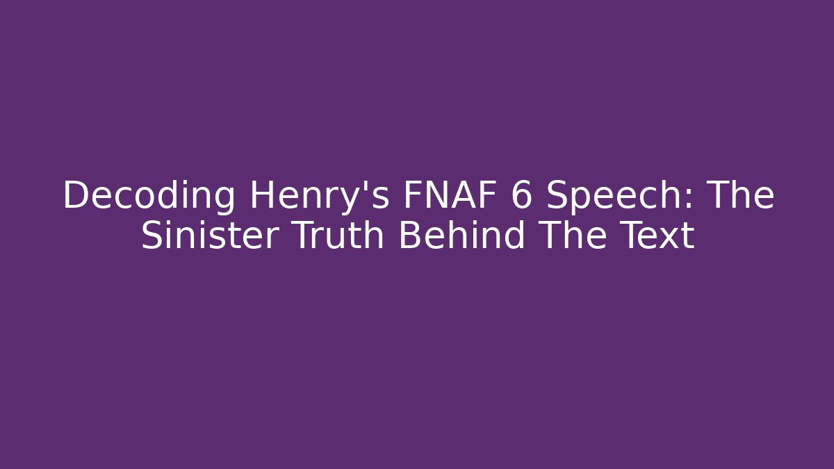 Decoding Henry's FNAF 6 Speech: The Sinister Truth Behind The Text