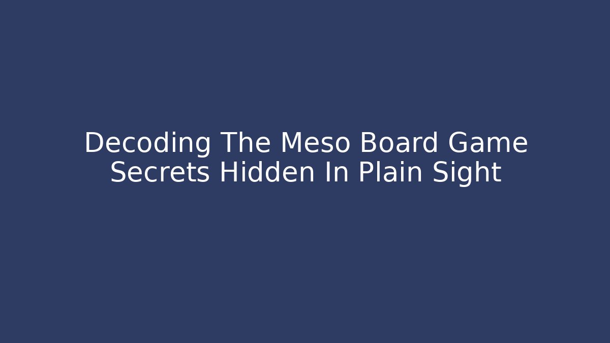Decoding The Meso Board Game Secrets Hidden In Plain Sight - Método de Aprovação