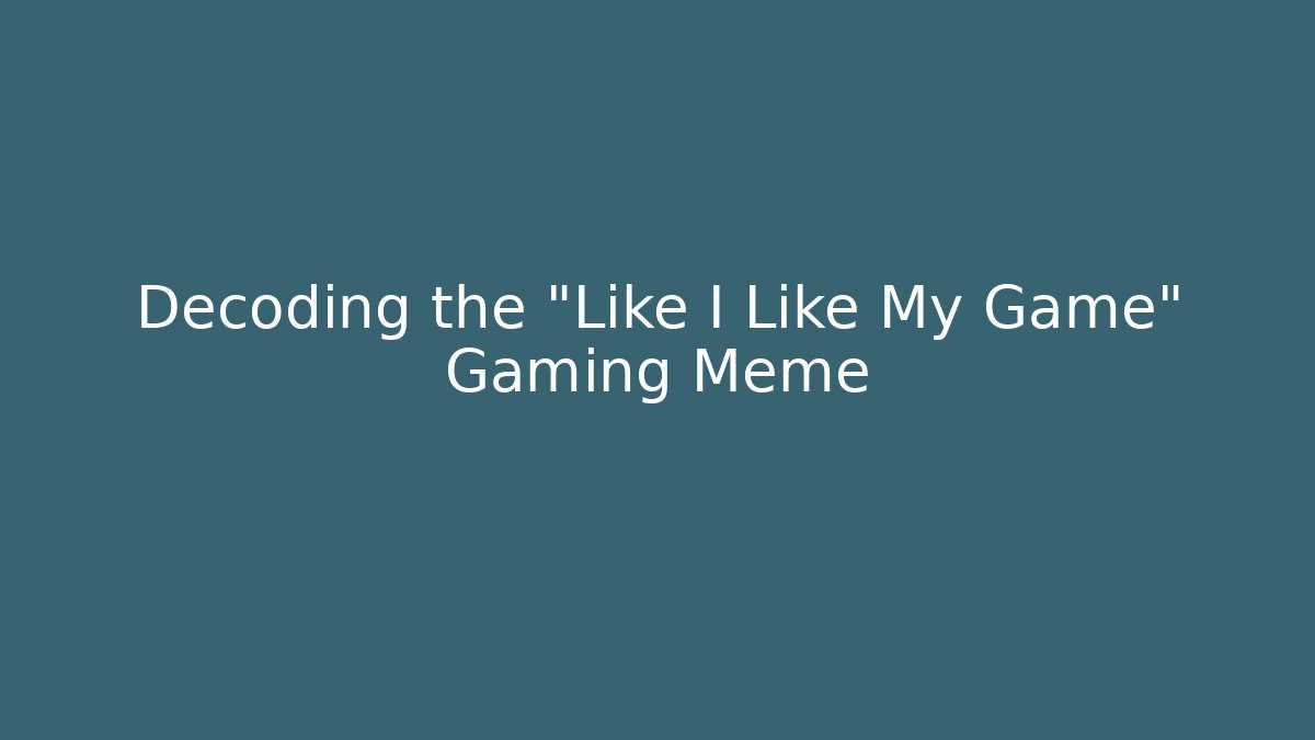 Decoding the "Like I Like My Game" Gaming Meme