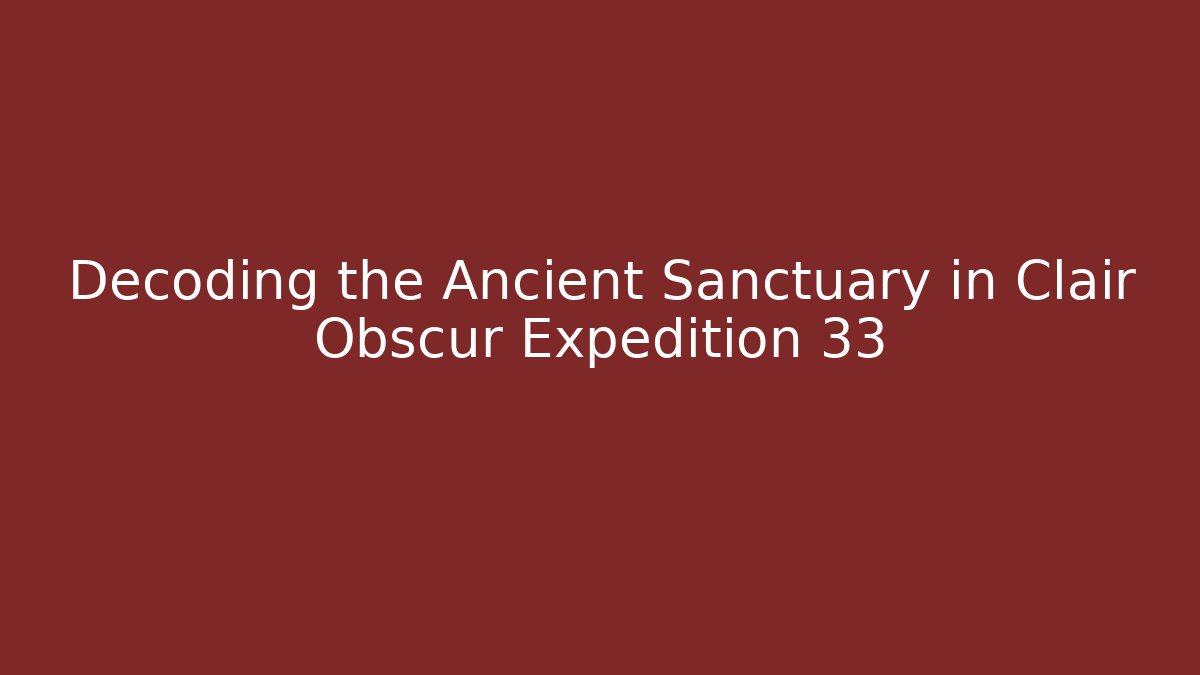 Decoding the Ancient Sanctuary in Clair Obscur Expedition 33