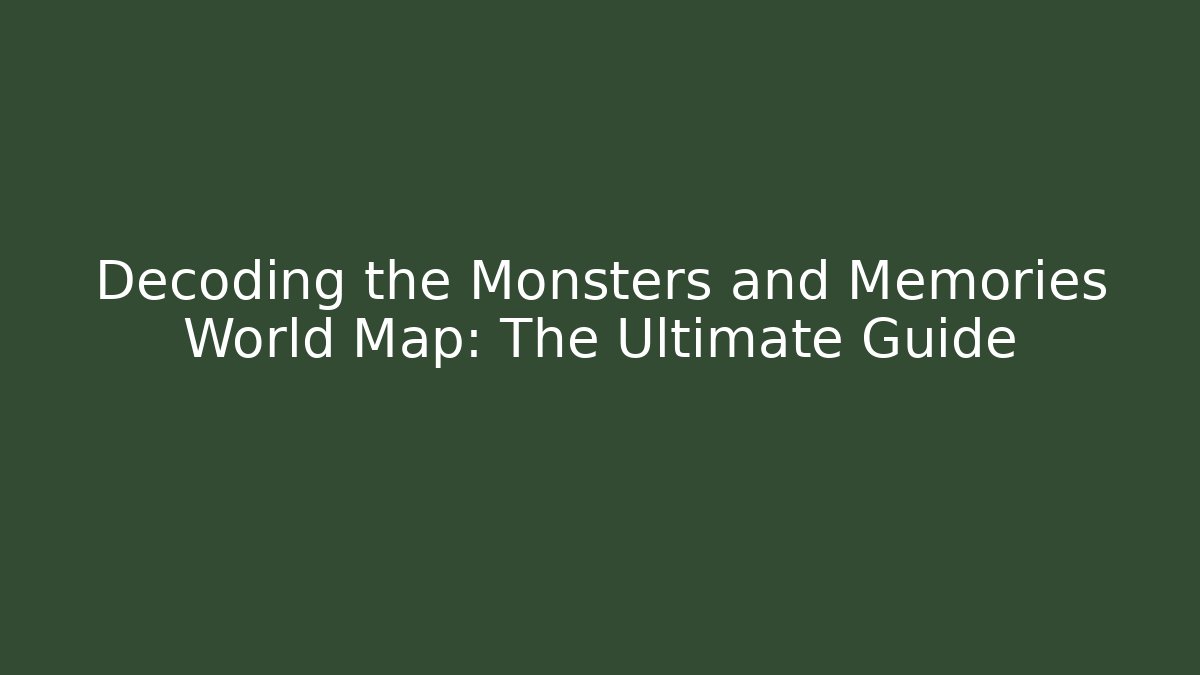 Decoding the Monsters and Memories World Map: The Ultimate Guide