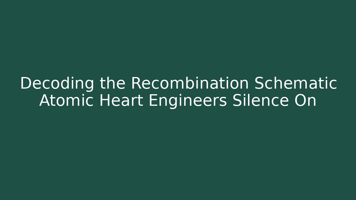 Decoding the Recombination Schematic Atomic Heart Engineers Silence On