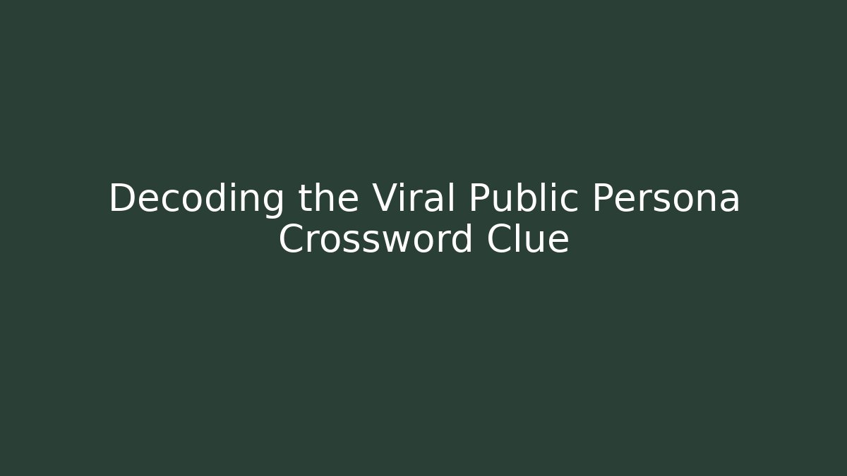 Decoding the Viral Public Persona Crossword Clue