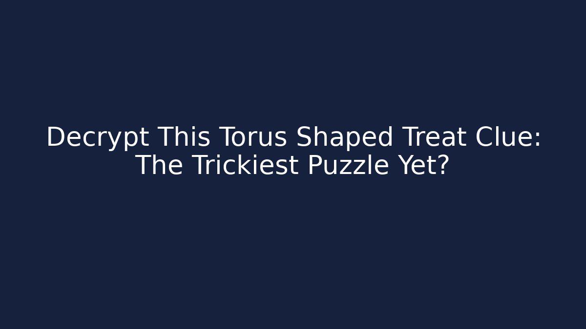 Decrypt This Torus Shaped Treat Clue: The Trickiest Puzzle Yet?