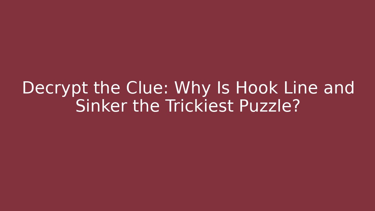 Decrypt the Clue: Why Is Hook Line and Sinker the Trickiest Puzzle?