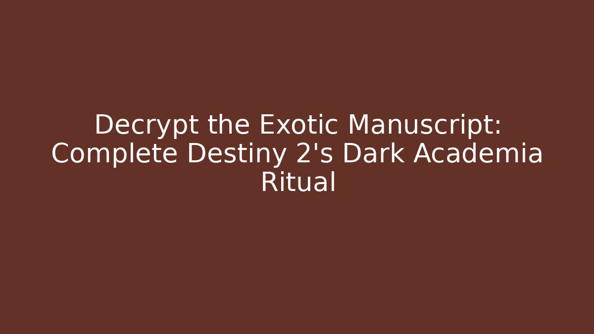Decrypt the Exotic Manuscript: Complete Destiny 2’s Dark Academia Ritual
