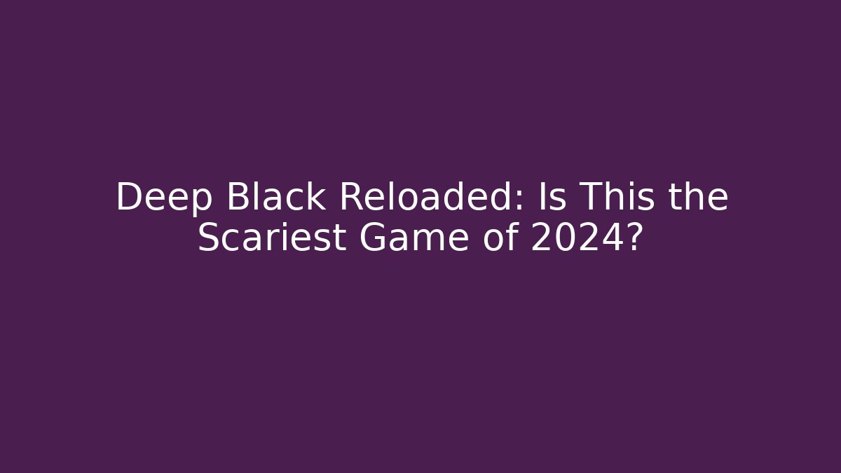 Deep Black Reloaded: Is This the Scariest Game of 2024?