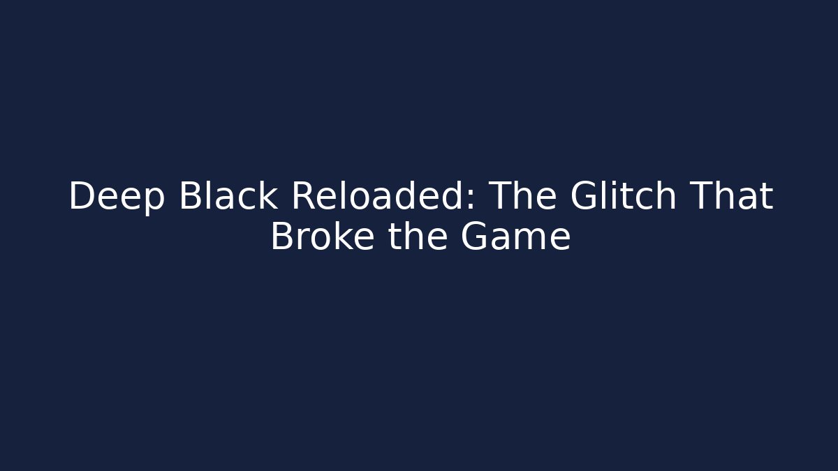 Deep Black Reloaded: The Glitch That Broke the Game