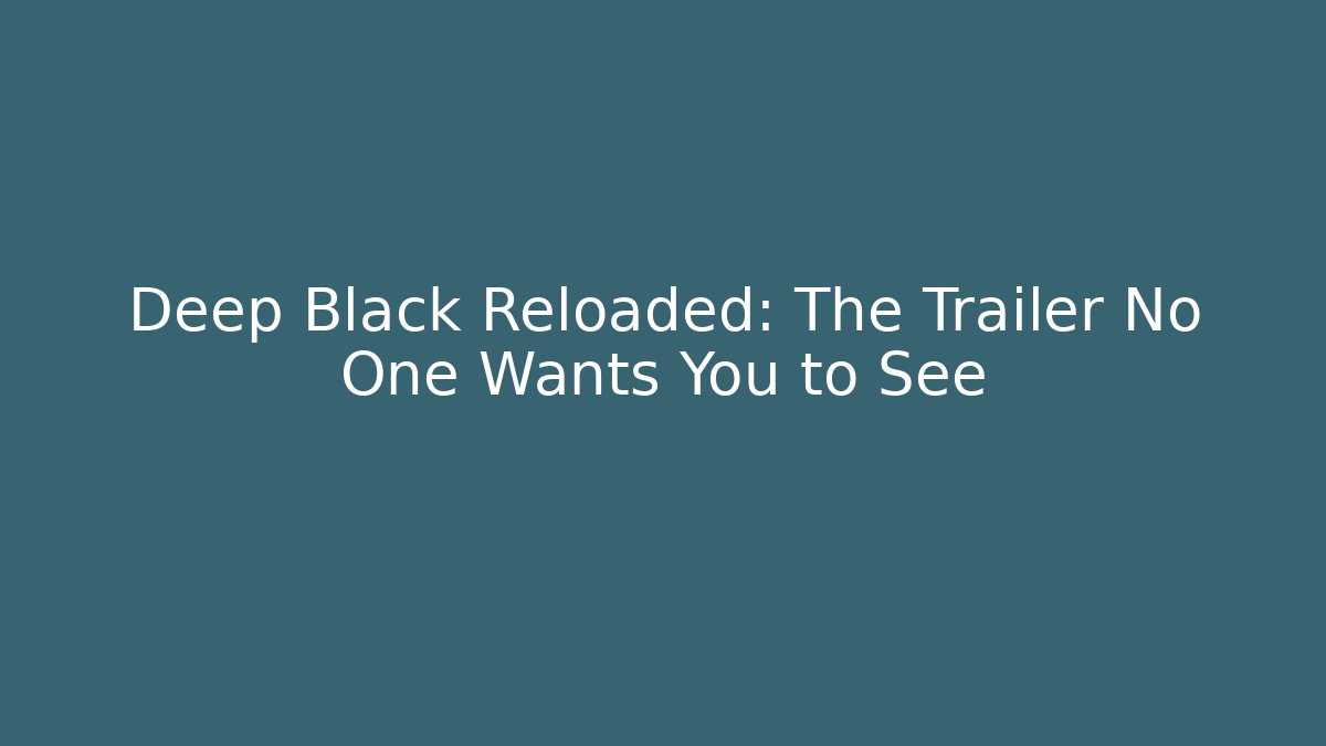 Deep Black Reloaded: The Trailer No One Wants You to See
