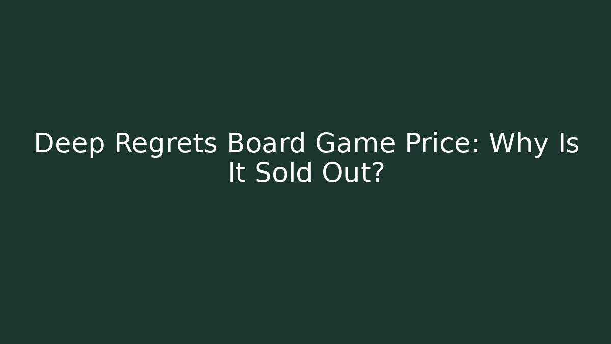 Deep Regrets Board Game Price: Why Is It Sold Out?