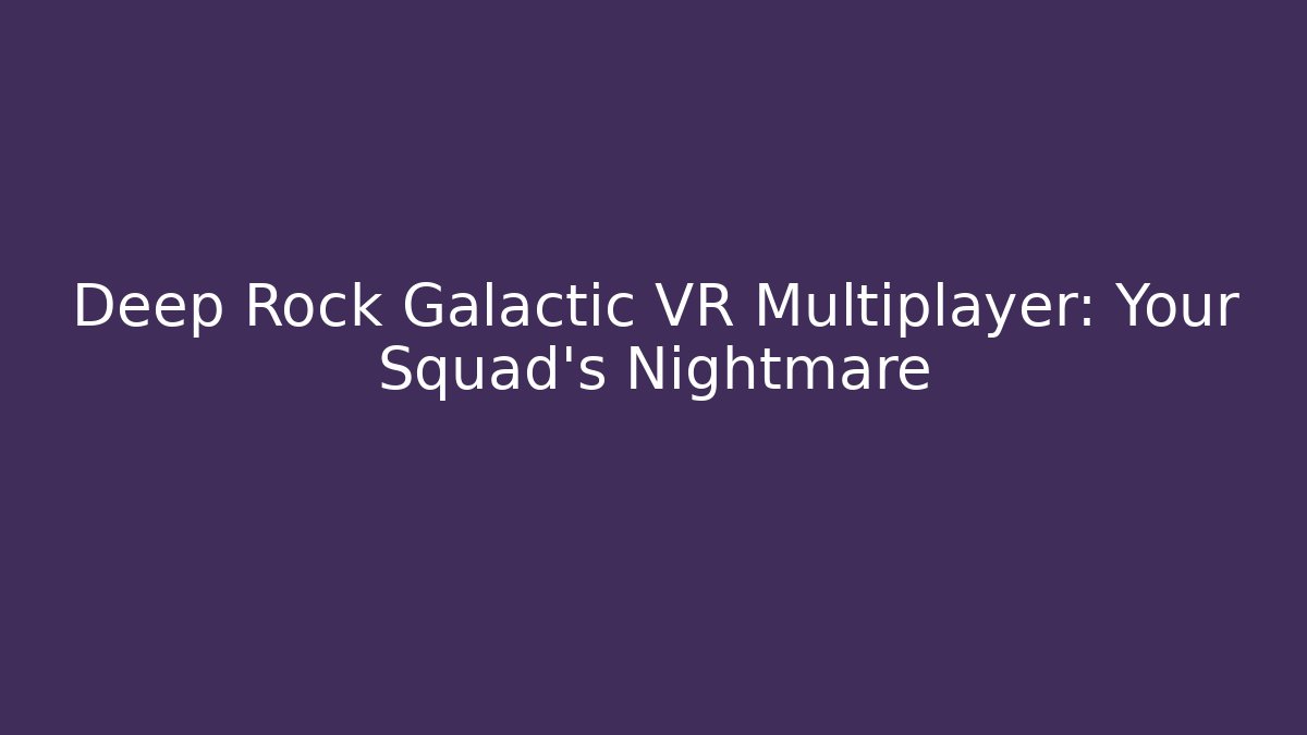 Deep Rock Galactic VR Multiplayer: Your Squad’s Nightmare