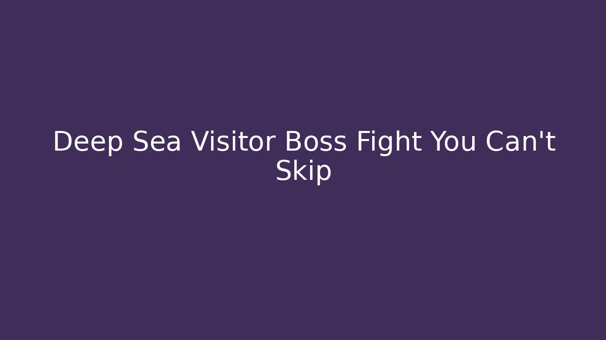 Deep Sea Visitor Boss Fight You Can't Skip