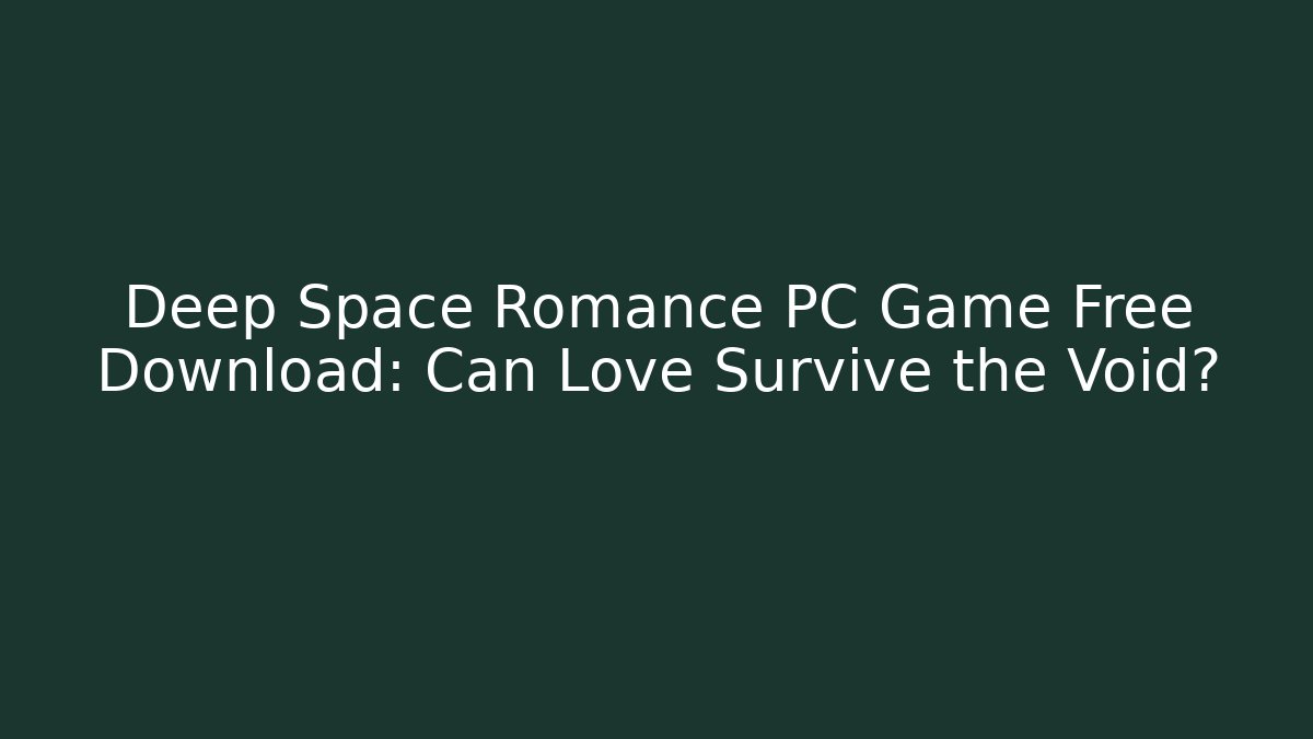Deep Space Romance PC Game Free Download: Can Love Survive the Void?