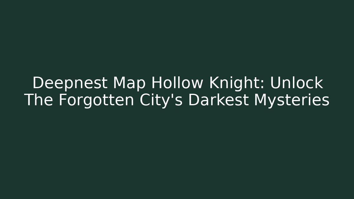 Deepnest Map Hollow Knight: Unlock The Forgotten City's Darkest Mysteries