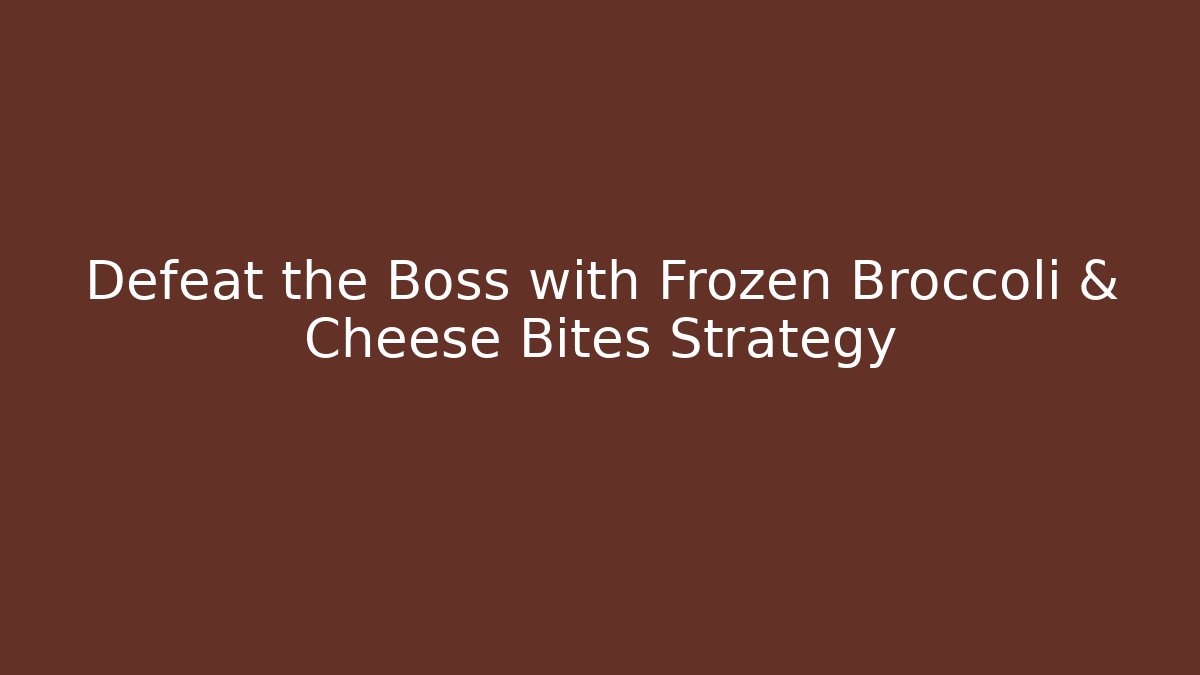 Defeat the Boss with Frozen Broccoli & Cheese Bites Strategy