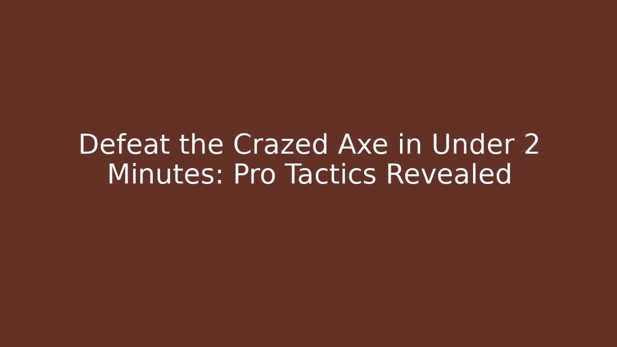 Defeat the Crazed Axe in Under 2 Minutes: Pro Tactics Revealed