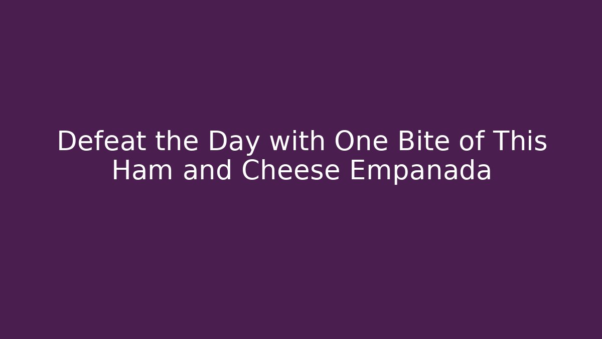 Defeat the Day with One Bite of This Ham and Cheese Empanada - Método de Aprovação