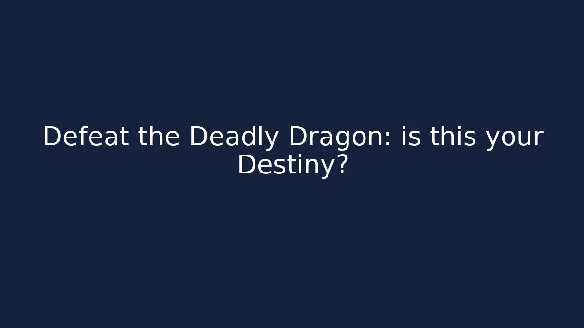 Defeat the Deadly Dragon: is this your Destiny?