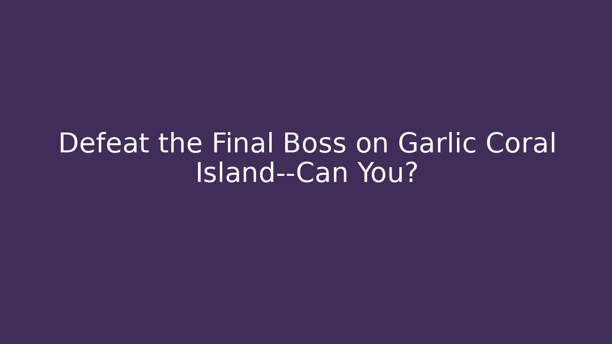 Defeat the Final Boss on Garlic Coral Island—Can You?