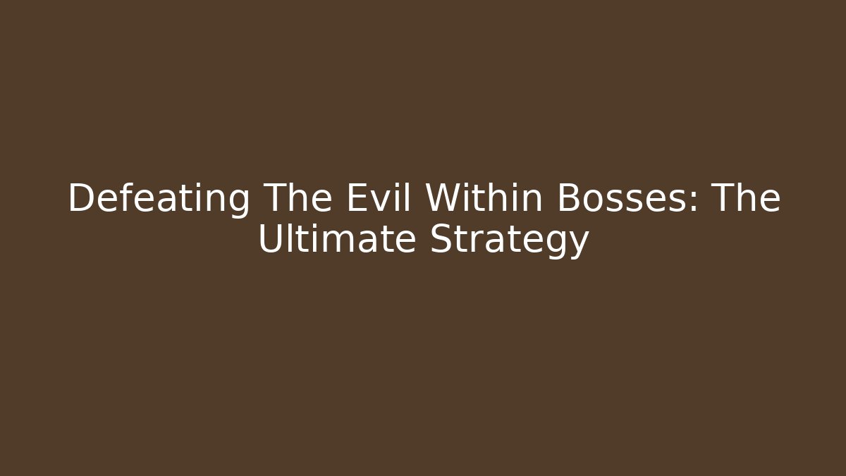 Defeating The Evil Within Bosses: The Ultimate Strategy