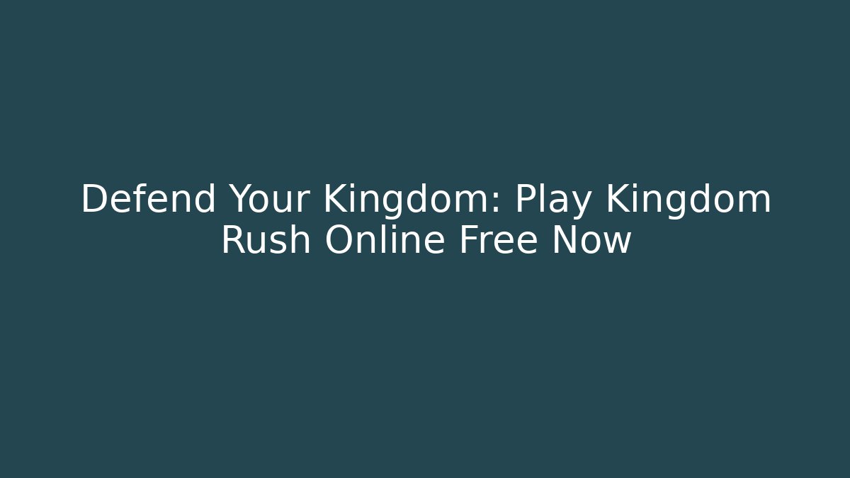 Defend Your Kingdom: Play Kingdom Rush Online Free Now