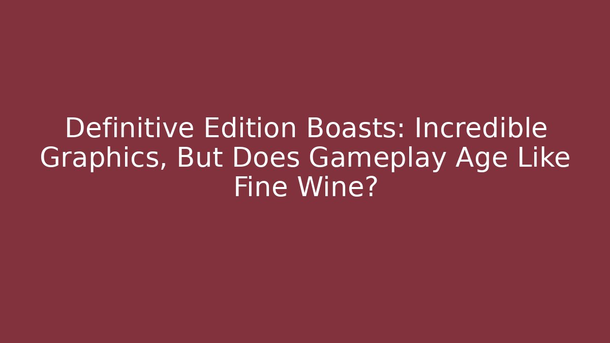 Definitive Edition Boasts: Incredible Graphics, But Does Gameplay Age Like Fine Wine?