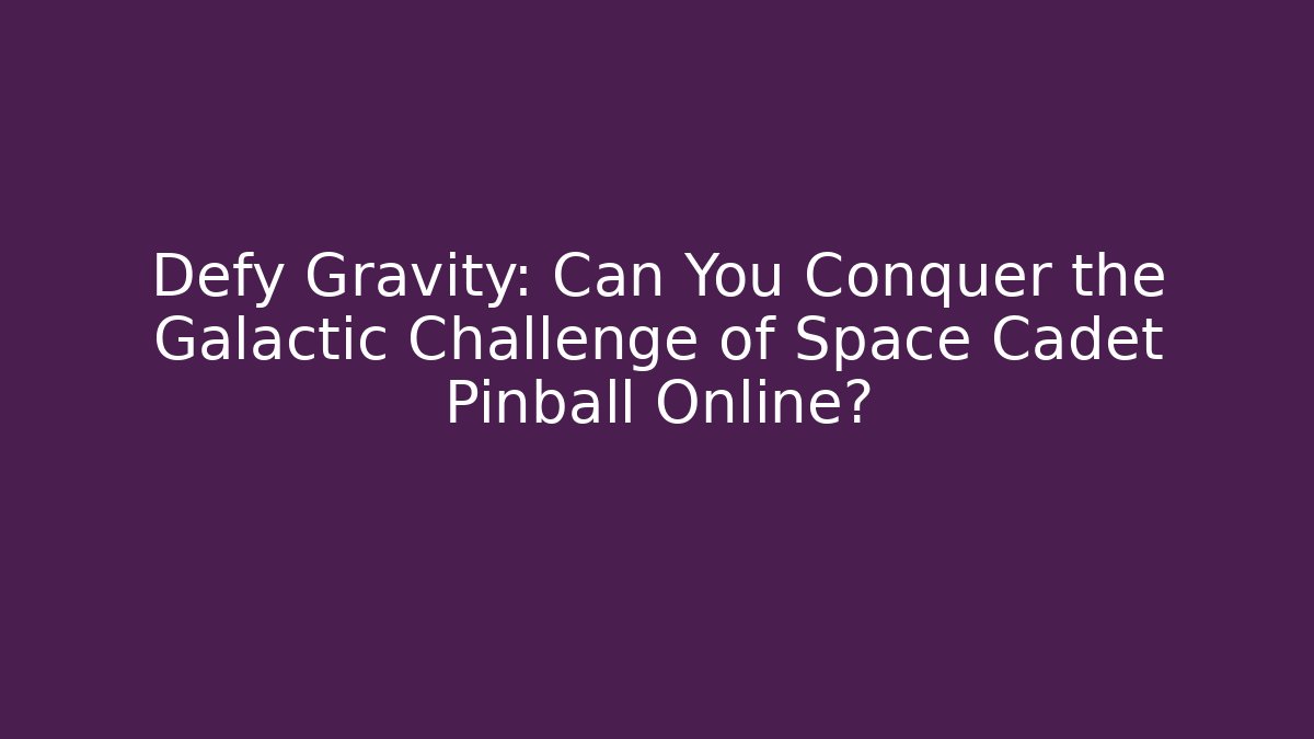 Defy Gravity: Can You Conquer the Galactic Challenge of Space Cadet Pinball Online?