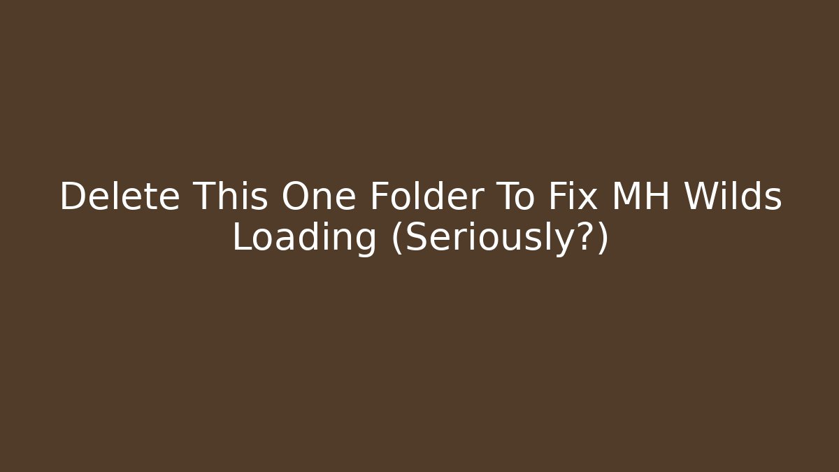 Delete This One Folder To Fix MH Wilds Loading (Seriously?)