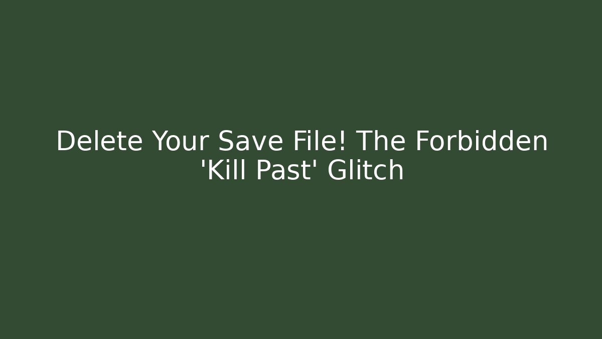 Delete Your Save File! The Forbidden 'Kill Past' Glitch