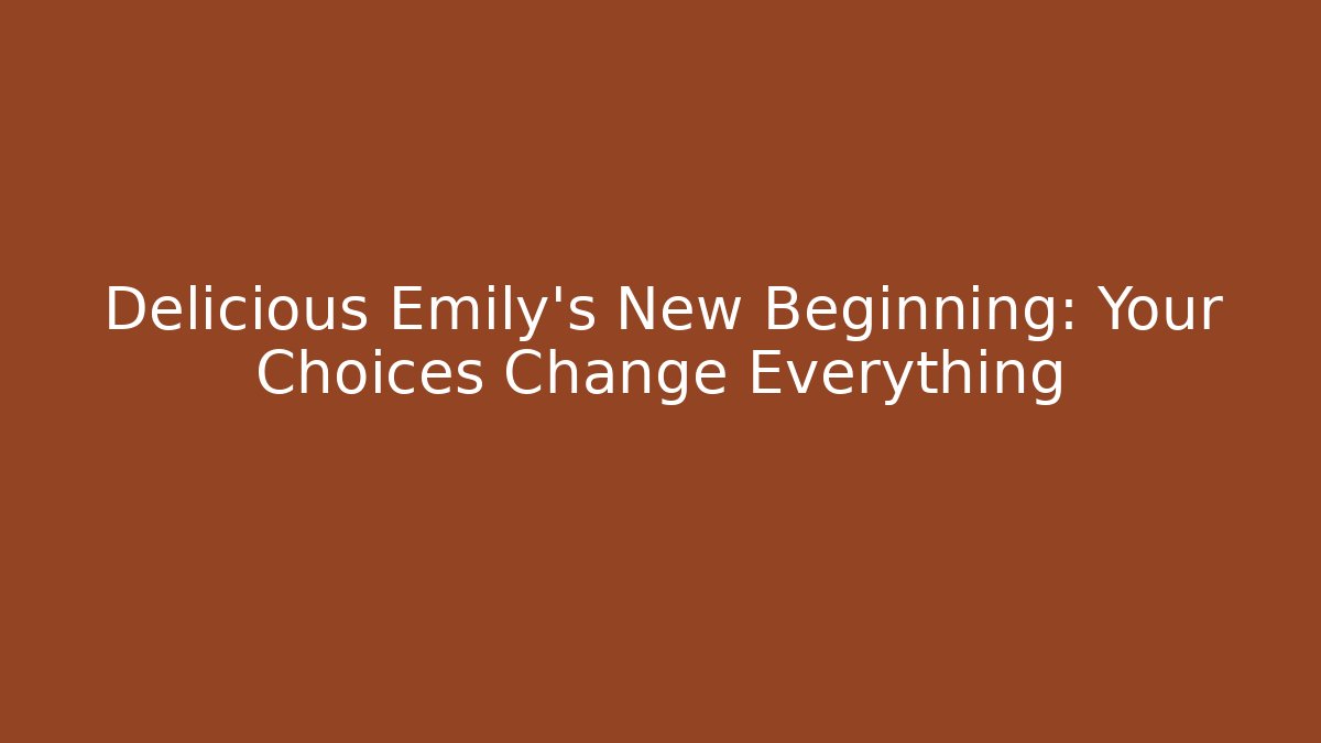 Delicious Emily's New Beginning: Your Choices Change Everything