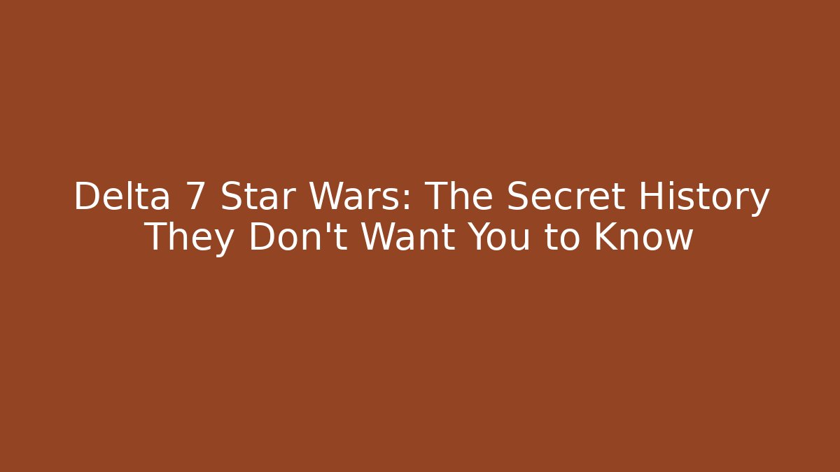 Delta 7 Star Wars: The Secret History They Don't Want You to Know