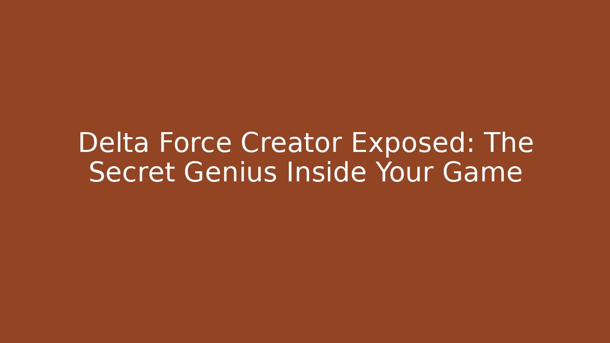 Delta Force Creator Exposed: The Secret Genius Inside Your Game