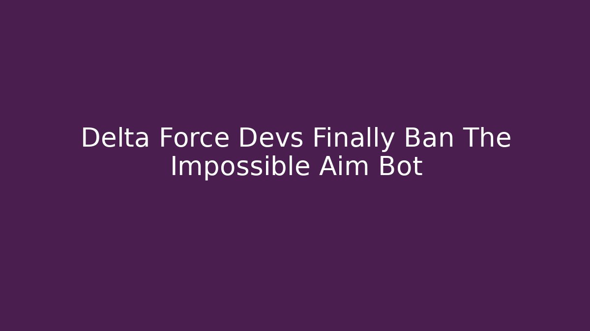 Delta Force Devs Finally Ban The Impossible Aim Bot