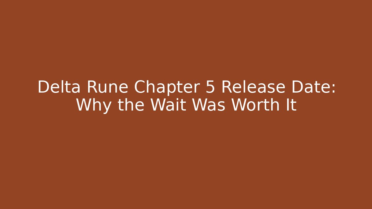 Delta Rune Chapter 5 Release Date: Why the Wait Was Worth It