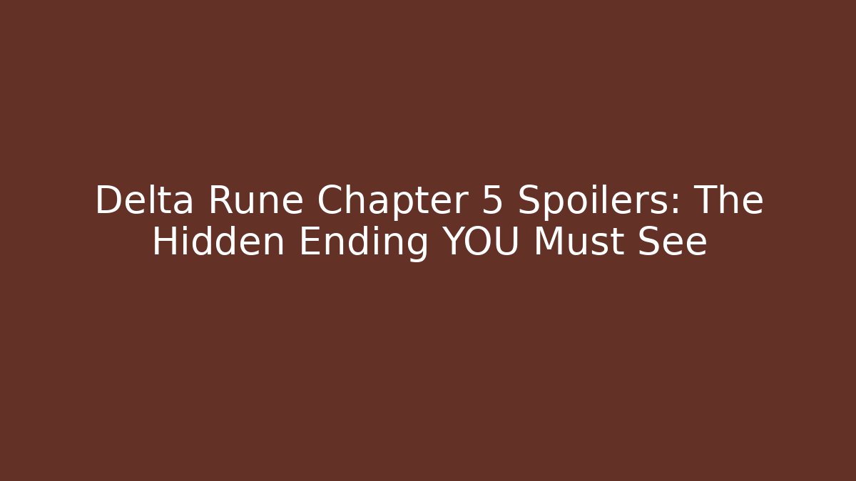 Delta Rune Chapter 5 Spoilers: The Hidden Ending YOU Must See