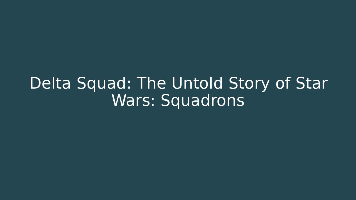 Delta Squad: The Untold Story of Star Wars: Squadrons