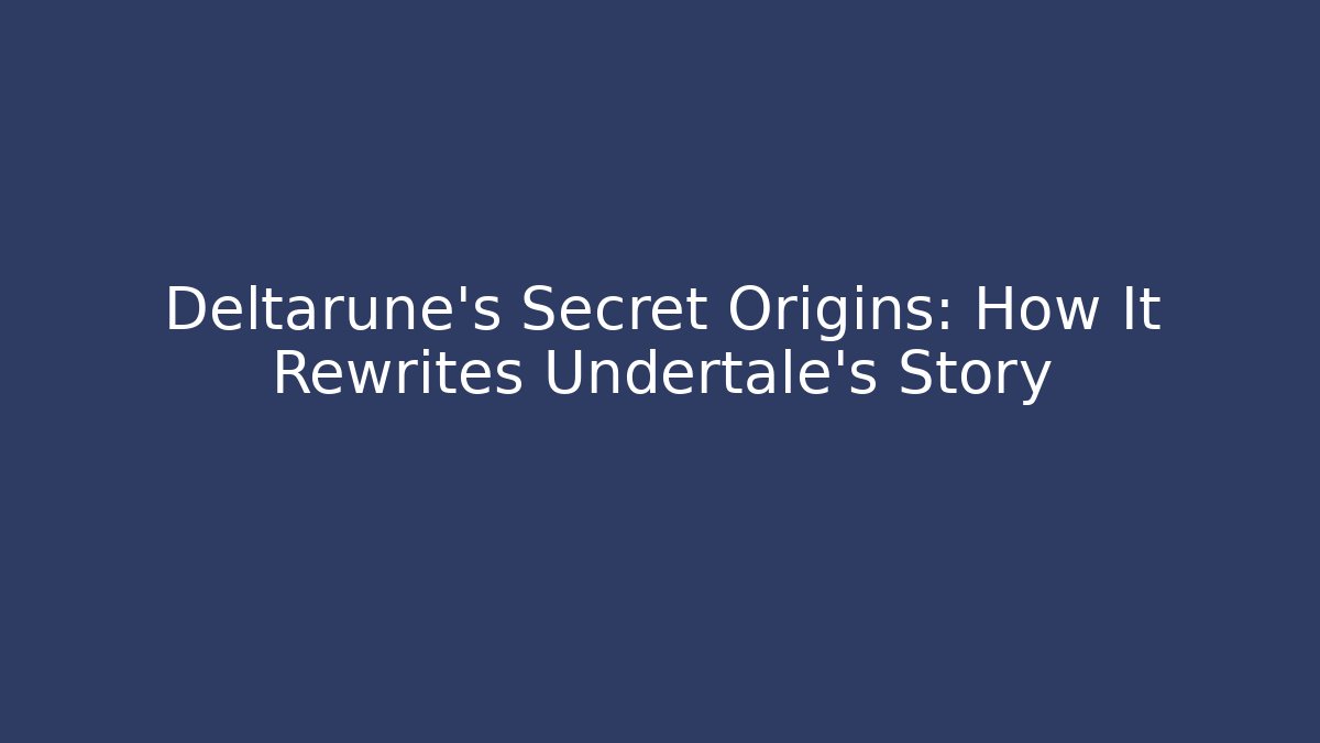 Deltarune's Secret Origins: How It Rewrites Undertale's Story