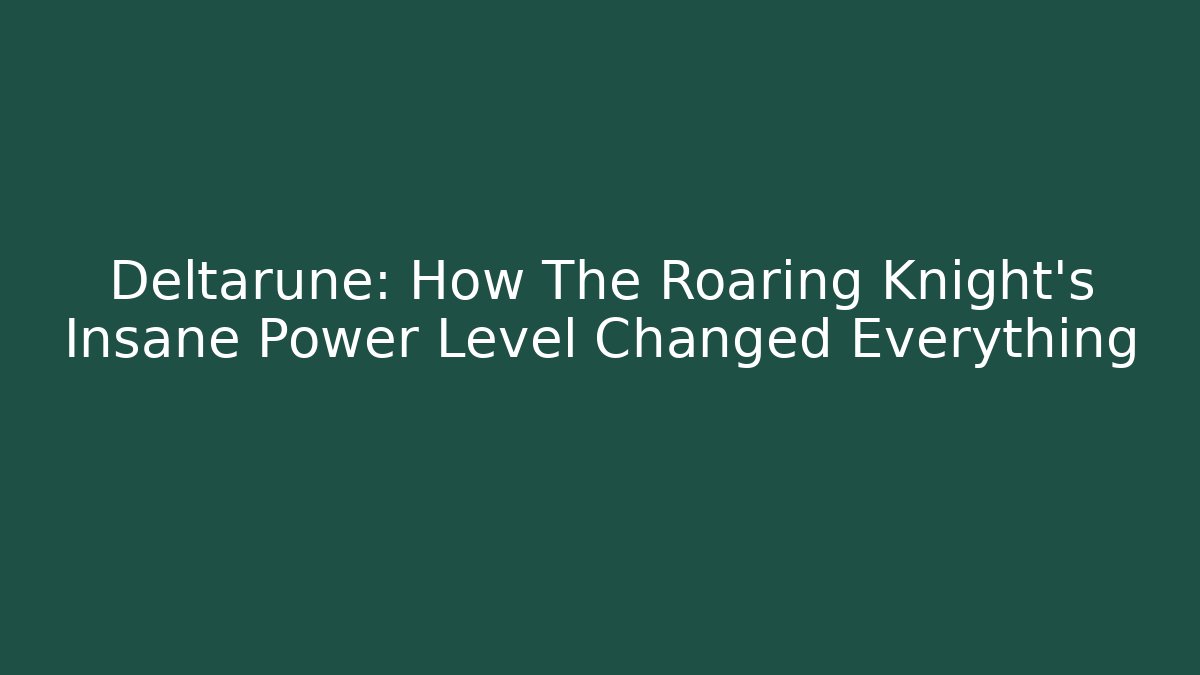 Deltarune: How The Roaring Knight's Insane Power Level Changed Everything