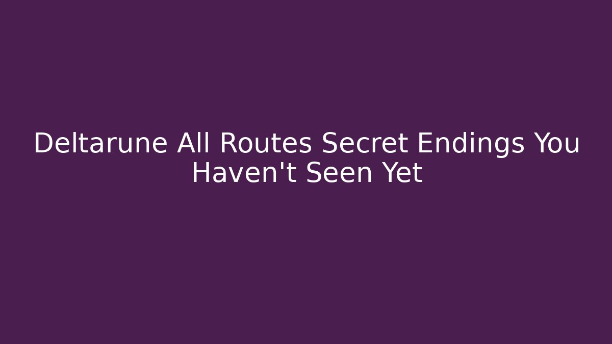 Deltarune All Routes Secret Endings You Haven't Seen Yet