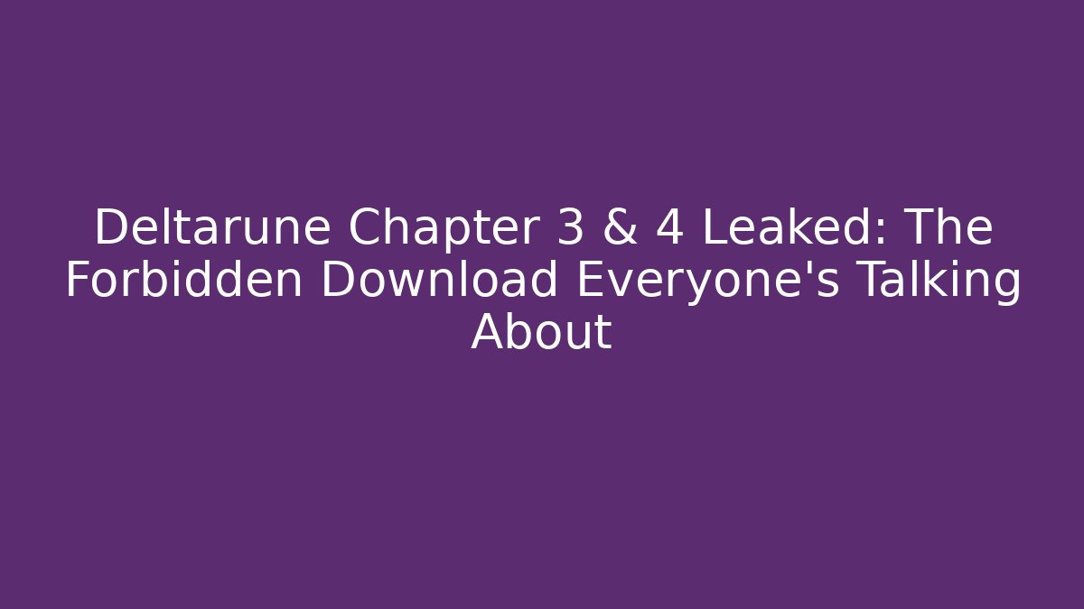 Deltarune Chapter 3 & 4 Leaked: The Forbidden Download Everyone’s Talking About