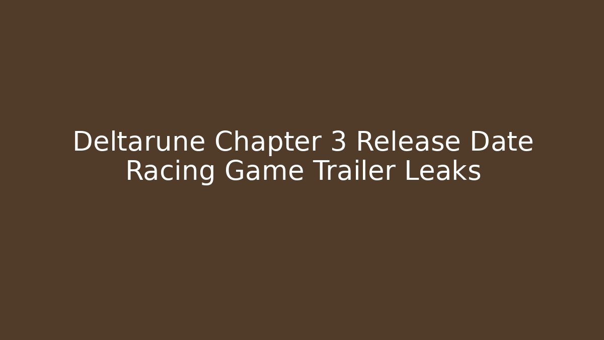 Deltarune Chapter 3 Release Date Racing Game Trailer Leaks