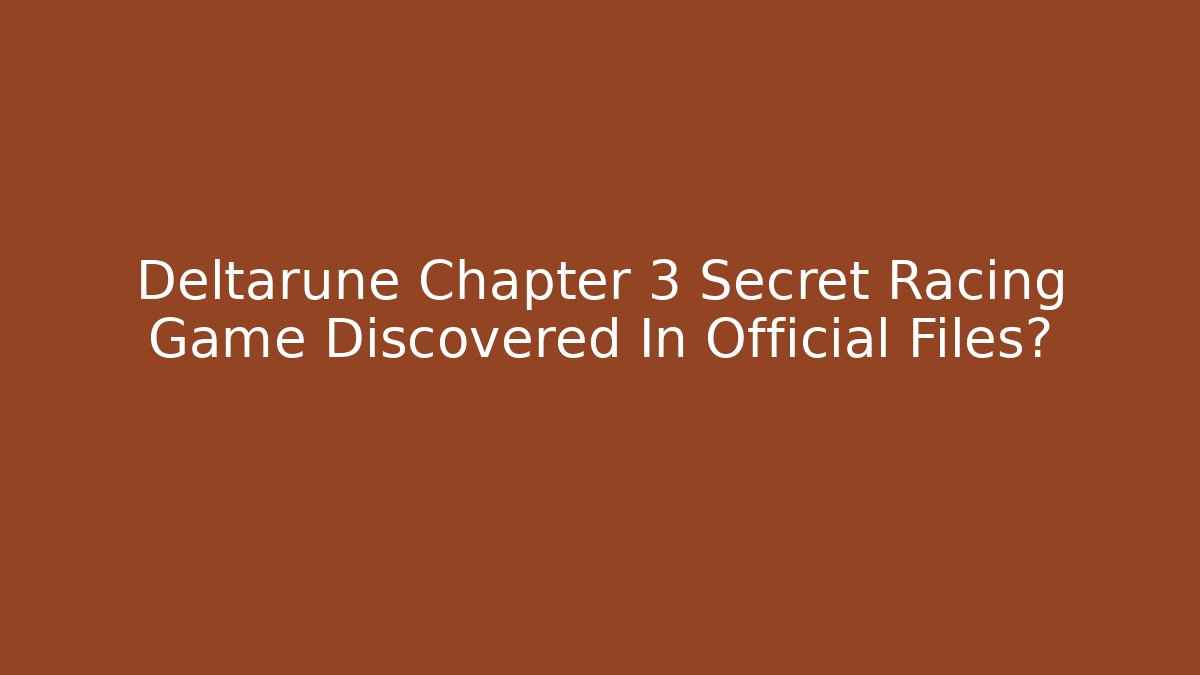 Deltarune Chapter 3 Secret Racing Game Discovered In Official Files?