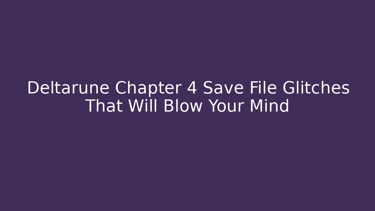 Deltarune Chapter 4 Save File Glitches That Will Blow Your Mind