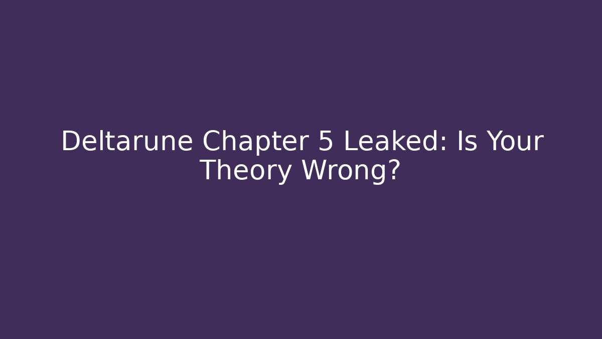 Deltarune Chapter 5 Leaked: Is Your Theory Wrong?