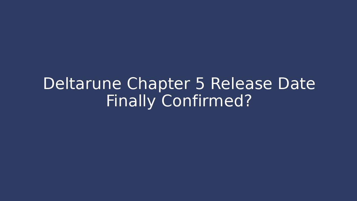 Deltarune Chapter 5 Release Date Finally Confirmed?
