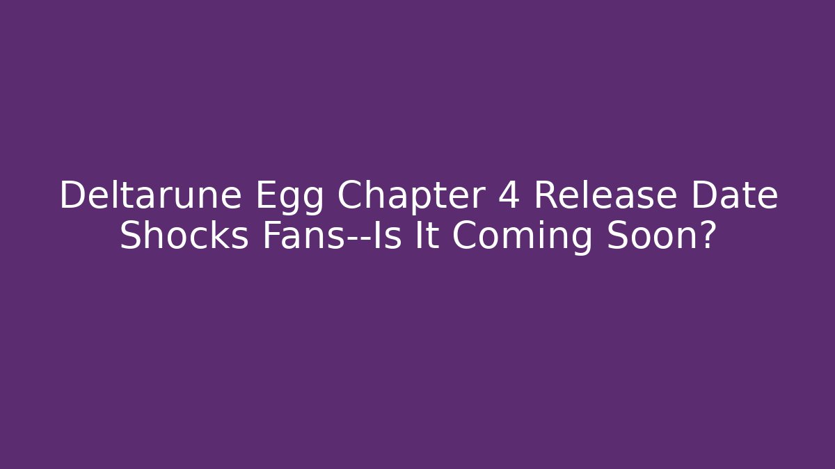 Deltarune Egg Chapter 4 Release Date Shocks Fans—Is It Coming Soon?