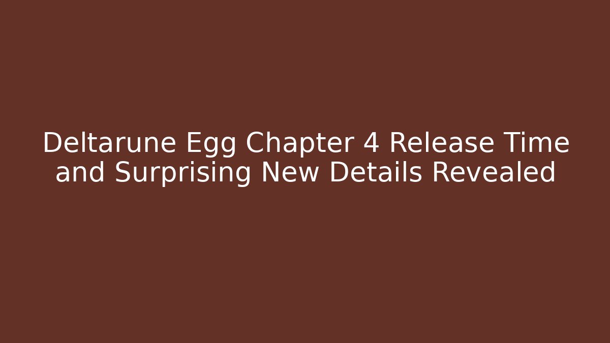 Deltarune Egg Chapter 4 Release Time and Surprising New Details Revealed
