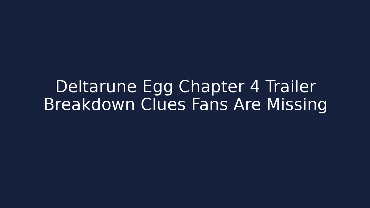 Deltarune Egg Chapter 4 Trailer Breakdown Clues Fans Are Missing